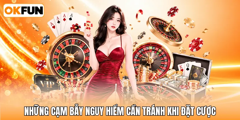 Những cạm bẫy nguy hiểm cần tránh khi đặt cược